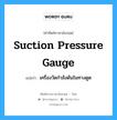 suction pressure gauge แปลว่า?, คำศัพท์ช่างภาษาอังกฤษ - ไทย suction pressure gauge คำศัพท์ภาษาอังกฤษ suction pressure gauge แปลว่า เครื่องวัดกำลังดันในทางดูด