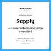 supply แปลว่า?, คำศัพท์ช่างภาษาอังกฤษ - ไทย supply คำศัพท์ภาษาอังกฤษ supply แปลว่า แหล่งจ่าย [อิเล็กทรอนิกส์]; ส่งบำรุง, จำหน่าย [โยธา]