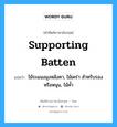 supporting batten แปลว่า?, คำศัพท์ช่างภาษาอังกฤษ - ไทย supporting batten คำศัพท์ภาษาอังกฤษ supporting batten แปลว่า ไม้ระแนงมุงหลังคา, ไม้เคร่า สำหรับรอง หรือหนุน, ไม้ค้ำ