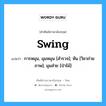 swing แปลว่า?, คำศัพท์ช่างภาษาอังกฤษ - ไทย swing คำศัพท์ภาษาอังกฤษ swing แปลว่า การหมุน, มุมหมุน [สำรวจ]; หัน [วิชาถ่ายภาพ]; มุมส่าย [ป่าไม้]