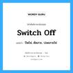 switch off แปลว่า?, คำศัพท์ช่างภาษาอังกฤษ - ไทย switch off คำศัพท์ภาษาอังกฤษ switch off แปลว่า ปิดไฟ, ตัดสาย, ปลดสายไฟ