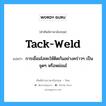 tack-weld แปลว่า?, คำศัพท์ช่างภาษาอังกฤษ - ไทย tack-weld คำศัพท์ภาษาอังกฤษ tack-weld แปลว่า การเชื่อมโลหะให้ติดกันอย่างคร่าวๆ เป็นจุดๆ หรือหย่อมไ