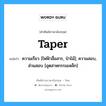 ความเรียว [ไฟฟ้าสื่อสาร, ป่าไม้]; ความสอบ, ส่วนสอบ [อุตสาหกรรมเหล็ก] ภาษาอังกฤษ?, คำศัพท์ช่างภาษาอังกฤษ - ไทย ความเรียว [ไฟฟ้าสื่อสาร, ป่าไม้]; ความสอบ, ส่วนสอบ [อุตสาหกรรมเหล็ก] คำศัพท์ภาษาอังกฤษ ความเรียว [ไฟฟ้าสื่อสาร, ป่าไม้]; ความสอบ, ส่วนสอบ [อุตสาหกรรมเหล็ก] แปลว่า taper