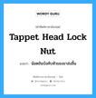 tappet head lock nut แปลว่า?, คำศัพท์ช่างภาษาอังกฤษ - ไทย tappet head lock nut คำศัพท์ภาษาอังกฤษ tappet head lock nut แปลว่า น้อตขันบังคับหัวของขาส่งลิ้น