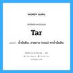 tar แปลว่า?, คำศัพท์ช่างภาษาอังกฤษ - ไทย tar คำศัพท์ภาษาอังกฤษ tar แปลว่า น้ำมันดิน, ลาดยาง (ถนน) ทาน้ำมันดิน