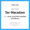 หินเคล้า ผสมกับน้ำมันยางหรืออัสฟัสท์ สำหรับใช้โรยถนน ภาษาอังกฤษ?, คำศัพท์ช่างภาษาอังกฤษ - ไทย หินเคล้า ผสมกับน้ำมันยางหรืออัสฟัสท์ สำหรับใช้โรยถนน คำศัพท์ภาษาอังกฤษ หินเคล้า ผสมกับน้ำมันยางหรืออัสฟัสท์ สำหรับใช้โรยถนน แปลว่า tar-macadam