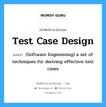 (Software Engineering) a set of techniques for deriving effective test cases ภาษาอังกฤษ?, คำศัพท์ช่างภาษาอังกฤษ - ไทย (Software Engineering) a set of techniques for deriving effective test cases คำศัพท์ภาษาอังกฤษ (Software Engineering) a set of techniques for deriving effective test cases แปลว่า Test case design