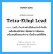 tetra-ethyl lead แปลว่า?, คำศัพท์ช่างภาษาอังกฤษ - ไทย tetra-ethyl lead คำศัพท์ภาษาอังกฤษ tetra-ethyl lead แปลว่า (เคมี) น้ำยาสำหรับใช้เติมลงในน้ำมันเชื้อเพลิงเพียงเล็กน้อย เพื่อลดอาการน๊อคของเครื่องยนต์ในขณะทำงาน เป็นน้ำยาเคมีที่มีพิษ