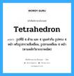 tetrahedron แปลว่า?, คำศัพท์ช่างภาษาอังกฤษ - ไทย tetrahedron คำศัพท์ภาษาอังกฤษ tetrahedron แปลว่า รูปที่มี 4 ด้าน และ 4 มุมเท่ากัน รูปทรง 4 หน้า หรือรูปกรวยสี่เหลี่ยม, รูปสามเหลี่ยม 4 หน้า (ตามหลักวิชาเรขาคณิต)