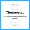 thermostat แปลว่า?, คำศัพท์ช่างภาษาอังกฤษ - ไทย thermostat คำศัพท์ภาษาอังกฤษ thermostat แปลว่า เครื่องรักษาระดับความร้อนให้คงที่ (ของเครื่องยนต์)