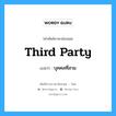 third party แปลว่า?, คำศัพท์ช่างภาษาอังกฤษ - ไทย third party คำศัพท์ภาษาอังกฤษ third party แปลว่า บุคคลที่สาม