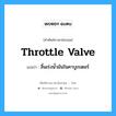 throttle valve แปลว่า?, คำศัพท์ช่างภาษาอังกฤษ - ไทย throttle valve คำศัพท์ภาษาอังกฤษ throttle valve แปลว่า ลิ้นเร่งน้ำมันในคาบูเรเตอร์