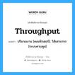 throughput แปลว่า?, คำศัพท์ช่างภาษาอังกฤษ - ไทย throughput คำศัพท์ภาษาอังกฤษ throughput แปลว่า ปริมาณงาน [คอมพิวเตอร์]; วิสัยสามารถ [ระบบควบคุม]