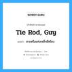 tie rod, guy แปลว่า?, คำศัพท์ช่างภาษาอังกฤษ - ไทย tie rod, guy คำศัพท์ภาษาอังกฤษ tie rod, guy แปลว่า สายหรือแท่งเหล็กยึดโยง