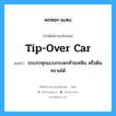 tip-over car แปลว่า?, คำศัพท์ช่างภาษาอังกฤษ - ไทย tip-over car คำศัพท์ภาษาอังกฤษ tip-over car แปลว่า รถบรรทุกแบบกระดกท้ายเทหิน หรือดินทรายได้