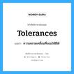 Tolerances แปลว่า?, คำศัพท์ช่างภาษาอังกฤษ - ไทย Tolerances คำศัพท์ภาษาอังกฤษ Tolerances แปลว่า ความคลาดเคลื่อนที่ยอมให้มีได้