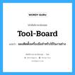 tool-board แปลว่า?, คำศัพท์ช่างภาษาอังกฤษ - ไทย tool-board คำศัพท์ภาษาอังกฤษ tool-board แปลว่า แผงติดตั้งเครื่องมือสำหรับใช้ในงานช่าง