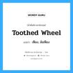 toothed wheel แปลว่า?, คำศัพท์ช่างภาษาอังกฤษ - ไทย toothed wheel คำศัพท์ภาษาอังกฤษ toothed wheel แปลว่า เฟือง, ล้อเฟือง