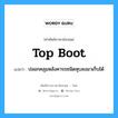 top boot แปลว่า?, คำศัพท์ช่างภาษาอังกฤษ - ไทย top boot คำศัพท์ภาษาอังกฤษ top boot แปลว่า ปลอกคลุมหลังคารถชนิดหุบลงมาเก็บได้