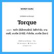 torque แปลว่า?, คำศัพท์ช่างภาษาอังกฤษ - ไทย torque คำศัพท์ภาษาอังกฤษ torque แปลว่า ทอร์ก [อิเล็กทรอนิกส์, ไฟฟ้ากำลัง, ยานยนต์]; แรงบิด [ป่าไม้]; กำลังบิด, แรงบิด [โยธา]