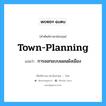 town planning แปลว่า?, คำศัพท์ช่างภาษาอังกฤษ - ไทย town-planning คำศัพท์ภาษาอังกฤษ town-planning แปลว่า การออกแบบแผนผังเมือง