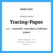 tracing-paper แปลว่า?, คำศัพท์ช่างภาษาอังกฤษ - ไทย tracing-paper คำศัพท์ภาษาอังกฤษ tracing-paper แปลว่า กระดาษแก้ว, กระดาษใสบาง สำหรับลอกลวดลาย