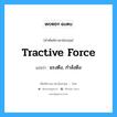 แรงดึง กำลังดึง ภาษาอังกฤษ?, คำศัพท์ช่างภาษาอังกฤษ - ไทย แรงดึง, กำลังดึง คำศัพท์ภาษาอังกฤษ แรงดึง, กำลังดึง แปลว่า tractive force