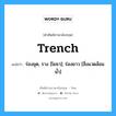 trench แปลว่า?, คำศัพท์ช่างภาษาอังกฤษ - ไทย trench คำศัพท์ภาษาอังกฤษ trench แปลว่า ร่องขุด, ราง [โยธา]; ร่องยาว [สิ่งแวดล้อมน้ำ]