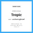 tropic แปลว่า?, คำศัพท์ช่างภาษาอังกฤษ - ไทย tropic คำศัพท์ภาษาอังกฤษ tropic แปลว่า แถบร้อนทางภูมิศาสตร์