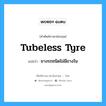 tubeless tyre แปลว่า?, คำศัพท์ช่างภาษาอังกฤษ - ไทย tubeless tyre คำศัพท์ภาษาอังกฤษ tubeless tyre แปลว่า ยางรถชนิดไม่มียางใน