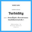 turbidity แปลว่า?, คำศัพท์ช่างภาษาอังกฤษ - ไทย turbidity คำศัพท์ภาษาอังกฤษ turbidity แปลว่า ลักษณะเนื้อขุ่นมัว, เนื่องจากตะกอนของโคลนหรือสิ่งสกปรกอย่างอื่น ๆ