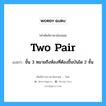 two pair แปลว่า?, คำศัพท์ช่างภาษาอังกฤษ - ไทย two pair คำศัพท์ภาษาอังกฤษ two pair แปลว่า ชั้น 3 หมายถึงห้องที่ต้องขึ้นบันได 2 ชั้น