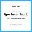 tyre inner fabric แปลว่า?, คำศัพท์ช่างภาษาอังกฤษ - ไทย tyre inner fabric คำศัพท์ภาษาอังกฤษ tyre inner fabric แปลว่า ผ้าใบรองชั้นในของยางนอก