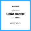 uninflamable แปลว่า?, คำศัพท์ช่างภาษาอังกฤษ - ไทย uninflamable คำศัพท์ภาษาอังกฤษ uninflamable แปลว่า ซึ่งไม่ไวไฟ