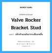 valve rocker bracket stud แปลว่า?, คำศัพท์ช่างภาษาอังกฤษ - ไทย valve rocker bracket stud คำศัพท์ภาษาอังกฤษ valve rocker bracket stud แปลว่า สลักเท้าแขนยันขากระเดื่องกดลิ้น