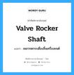 valve rocker shaft แปลว่า?, คำศัพท์ช่างภาษาอังกฤษ - ไทย valve rocker shaft คำศัพท์ภาษาอังกฤษ valve rocker shaft แปลว่า เพลากดกระเดื่องลิ้นเครื่องยนต์