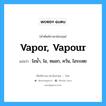 vapor, vapour แปลว่า?, คำศัพท์ช่างภาษาอังกฤษ - ไทย vapor, vapour คำศัพท์ภาษาอังกฤษ vapor, vapour แปลว่า ไอน้ำ, ไอ, หมอก, ควัน, ไอระเหย