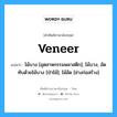 veneer แปลว่า?, คำศัพท์ช่างภาษาอังกฤษ - ไทย veneer คำศัพท์ภาษาอังกฤษ veneer แปลว่า ไม้บาง [อุตสาหกรรมพลาสติก]; ไม้บาง, อัดทับด้วยไม้บาง [ป่าไม้]; ไม้อัด [ช่างก่อสร้าง]