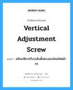 vertical adjustment screw แปลว่า?, คำศัพท์ช่างภาษาอังกฤษ - ไทย vertical adjustment screw คำศัพท์ภาษาอังกฤษ vertical adjustment screw แปลว่า สลักเกลียวปรับระดับตั้งตรงของโคมไฟหน้ารถ