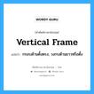 vertical frame แปลว่า?, คำศัพท์ช่างภาษาอังกฤษ - ไทย vertical frame คำศัพท์ภาษาอังกฤษ vertical frame แปลว่า กรอบด้านตั้งตรง, วงกบด้านยาวหรือตั้ง