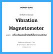 vibration magnetometer แปลว่า?, คำศัพท์ช่างภาษาอังกฤษ - ไทย vibration magnetometer คำศัพท์ภาษาอังกฤษ vibration magnetometer แปลว่า เครื่องวัดแม่เหล็กชนิดที่เข็มบ่ายเบนไปมา