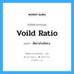 voild ratio แปลว่า?, คำศัพท์ช่างภาษาอังกฤษ - ไทย voild ratio คำศัพท์ภาษาอังกฤษ voild ratio แปลว่า อัตราส่วนโพรง