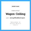 wagon-ceiling แปลว่า?, คำศัพท์ช่างภาษาอังกฤษ - ไทย wagon ceiling คำศัพท์ภาษาอังกฤษ wagon ceiling แปลว่า เพดานรูปโค้งเหมือนประทุนรถ