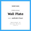 wall plate แปลว่า?, คำศัพท์ช่างภาษาอังกฤษ - ไทย wall plate คำศัพท์ภาษาอังกฤษ wall plate แปลว่า แผ่นทับหลัง (กำแพง)