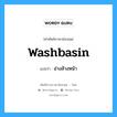 washbasin แปลว่า?, คำศัพท์ช่างภาษาอังกฤษ - ไทย washbasin คำศัพท์ภาษาอังกฤษ washbasin แปลว่า อ่างล้างหน้า