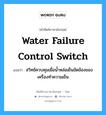 water failure control switch แปลว่า?, คำศัพท์ช่างภาษาอังกฤษ - ไทย water failure control switch คำศัพท์ภาษาอังกฤษ water failure control switch แปลว่า สวิทช์ควบคุมเมื่อน้ำหล่อเย็นขัดข้องของเครื่องทำความเย็น