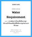 water requirement แปลว่า?, คำศัพท์ช่างภาษาอังกฤษ - ไทย water requirement คำศัพท์ภาษาอังกฤษ water requirement แปลว่า ความต้องการน้ำของพื้นที่เพาะปลูก : ปริมาณน้ำทั้งหมดที่ส่งให้พื้นที่เพาะปลูกในช่วงเวลาที่กำหนด