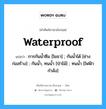 waterproof แปลว่า?, คำศัพท์ช่างภาษาอังกฤษ - ไทย waterproof คำศัพท์ภาษาอังกฤษ waterproof แปลว่า การกันน้ำซึม [โยธา] ; กันน้ำได้ [ช่างก่อสร้าง] ; กันน้ำ, ทนน้ำ [ป่าไม้] ; ทนน้ำ [ไฟฟ้ากำลัง]