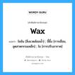 wax แปลว่า?, คำศัพท์ช่างภาษาอังกฤษ - ไทย wax คำศัพท์ภาษาอังกฤษ wax แปลว่า ไขข้น [สิ่งแวดล้อมน้ำ] ; ขี้ผึ้ง [การเชื่อม, อุตสาหกรรมเหล็ก] ; ไข [การปรับอากาศ]