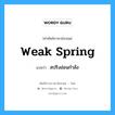 weak spring แปลว่า?, คำศัพท์ช่างภาษาอังกฤษ - ไทย weak spring คำศัพท์ภาษาอังกฤษ weak spring แปลว่า สปริงอ่อนกำลัง